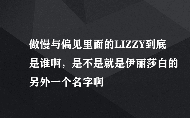 傲慢与偏见里面的LIZZY到底是谁啊，是不是就是伊丽莎白的另外一个名字啊