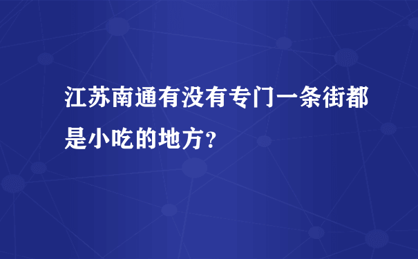 江苏南通有没有专门一条街都是小吃的地方？