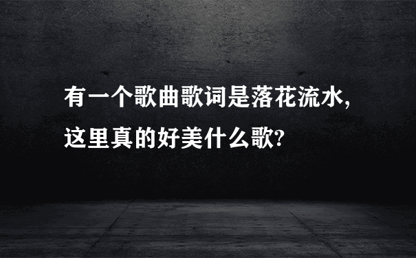 有一个歌曲歌词是落花流水,这里真的好美什么歌?