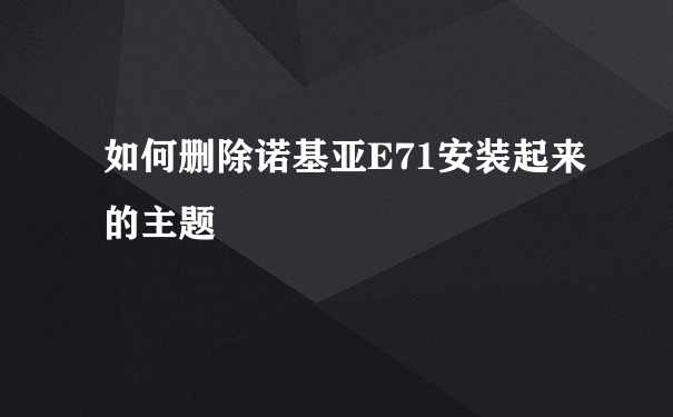 如何删除诺基亚E71安装起来的主题