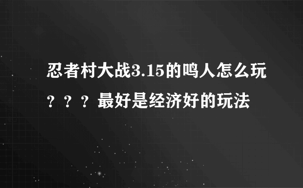 忍者村大战3.15的鸣人怎么玩？？？最好是经济好的玩法