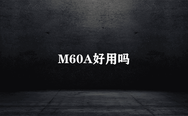 M60A好用吗