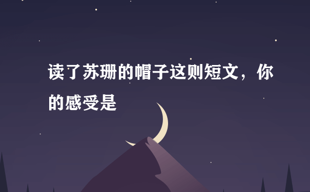 读了苏珊的帽子这则短文，你的感受是