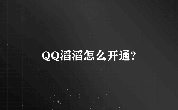 QQ滔滔怎么开通?