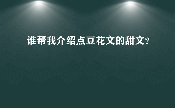 谁帮我介绍点豆花文的甜文？