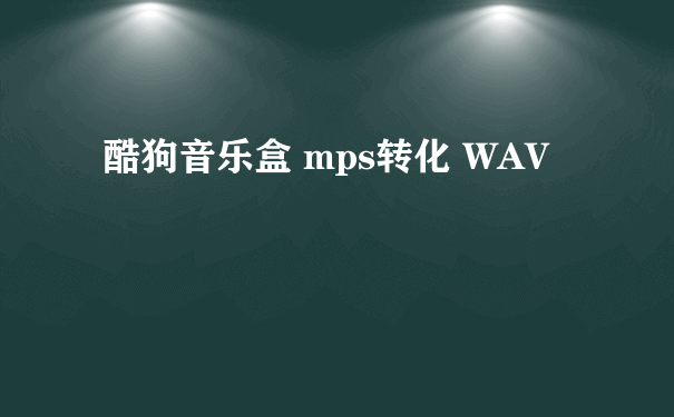 酷狗音乐盒 mps转化 WAV