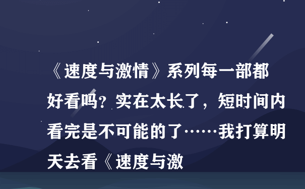 《速度与激情》系列每一部都好看吗？实在太长了，短时间内看完是不可能的了……我打算明天去看《速度与激