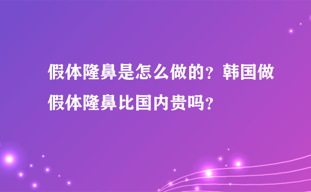 假体隆鼻是怎么做的？韩国做假体隆鼻比国内贵吗？