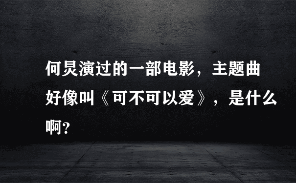 何炅演过的一部电影，主题曲好像叫《可不可以爱》，是什么啊？