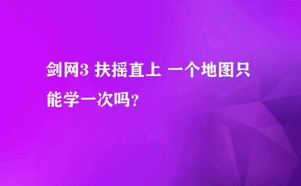 剑网3 扶摇直上 一个地图只能学一次吗？