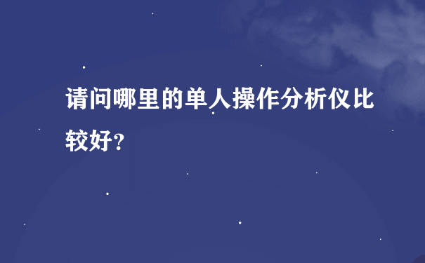 请问哪里的单人操作分析仪比较好？