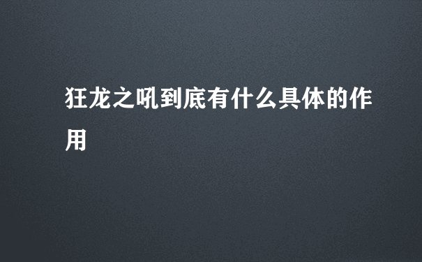 狂龙之吼到底有什么具体的作用