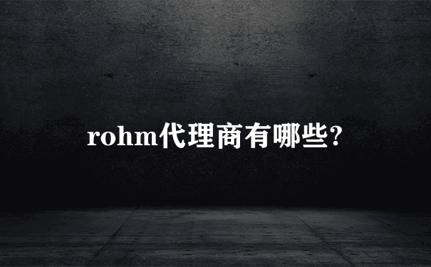 rohm代理商有哪些?