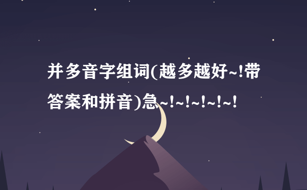 并多音字组词(越多越好~!带答案和拼音)急~!~!~!~!~!