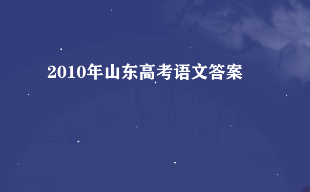 2010年山东高考语文答案