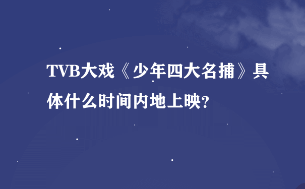 TVB大戏《少年四大名捕》具体什么时间内地上映？