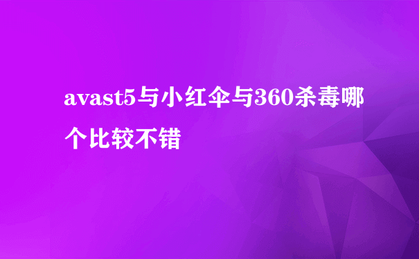 avast5与小红伞与360杀毒哪个比较不错