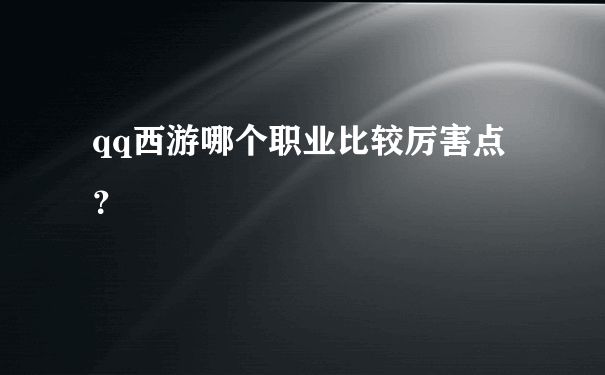 qq西游哪个职业比较厉害点？