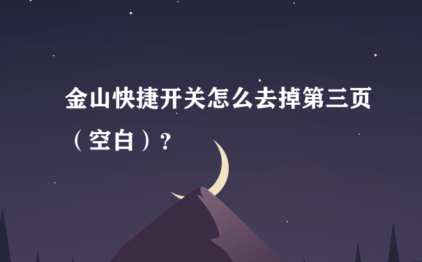 金山快捷开关怎么去掉第三页（空白）？