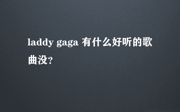 laddy gaga 有什么好听的歌曲没？