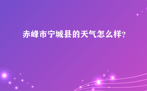 赤峰市宁城县的天气怎么样？