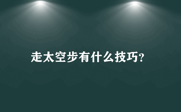 走太空步有什么技巧？