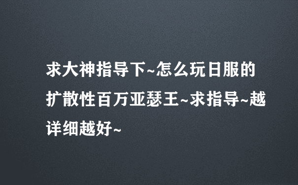 求大神指导下~怎么玩日服的扩散性百万亚瑟王~求指导~越详细越好~