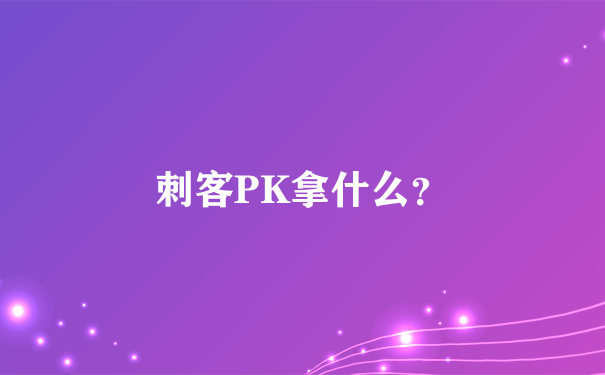 刺客PK拿什么？