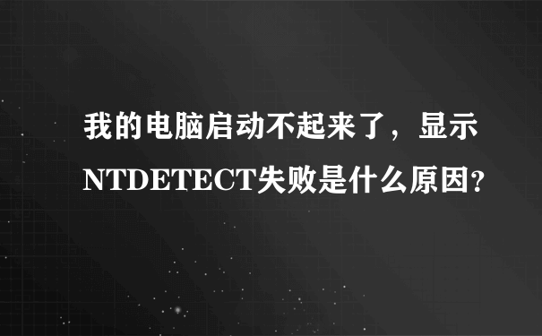 我的电脑启动不起来了，显示NTDETECT失败是什么原因？