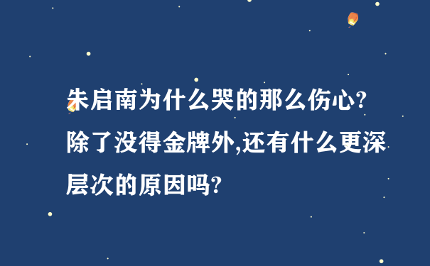 朱启南为什么哭的那么伤心?除了没得金牌外,还有什么更深层次的原因吗?