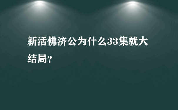 新活佛济公为什么33集就大结局？