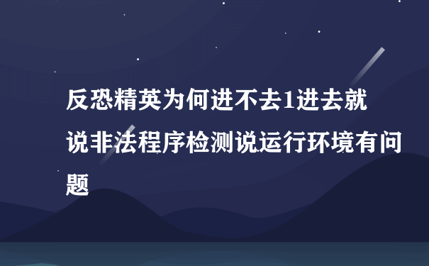 反恐精英为何进不去1进去就说非法程序检测说运行环境有问题