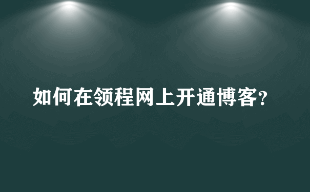 如何在领程网上开通博客？