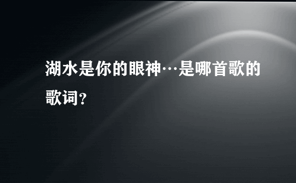 湖水是你的眼神…是哪首歌的歌词？