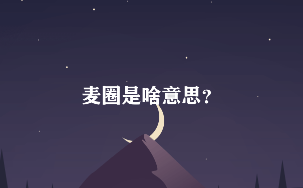 麦圈是啥意思？