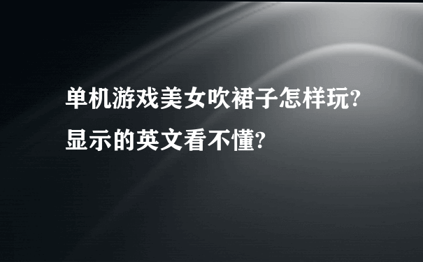 单机游戏美女吹裙子怎样玩?显示的英文看不懂?