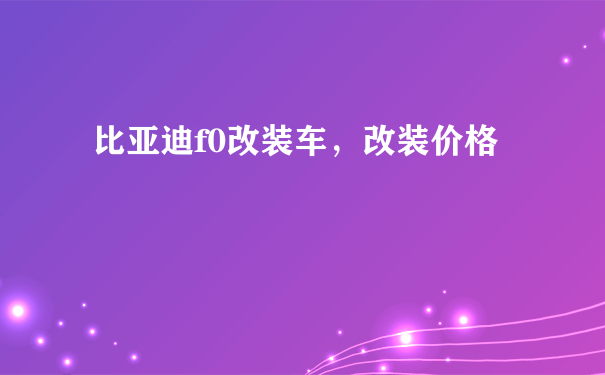 比亚迪f0改装车，改装价格