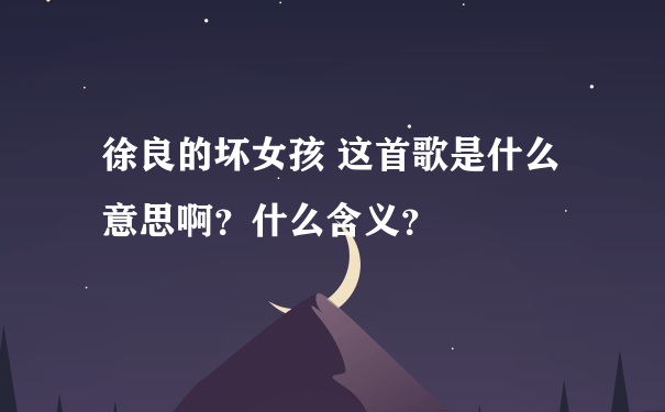 徐良的坏女孩 这首歌是什么意思啊？什么含义？