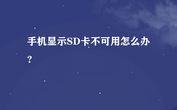 手机显示SD卡不可用怎么办？