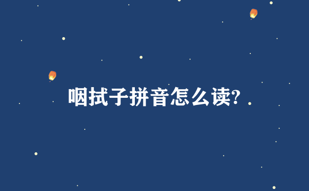 咽拭子拼音怎么读?