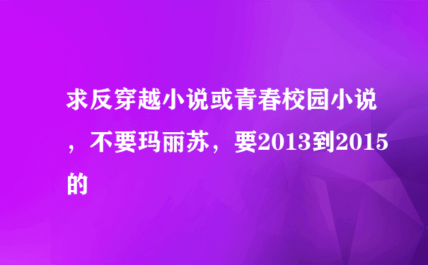 求反穿越小说或青春校园小说，不要玛丽苏，要2013到2015的