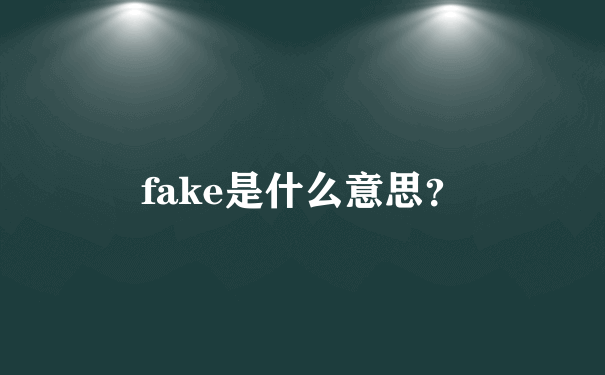 fake是什么意思？