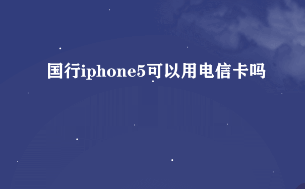 国行iphone5可以用电信卡吗