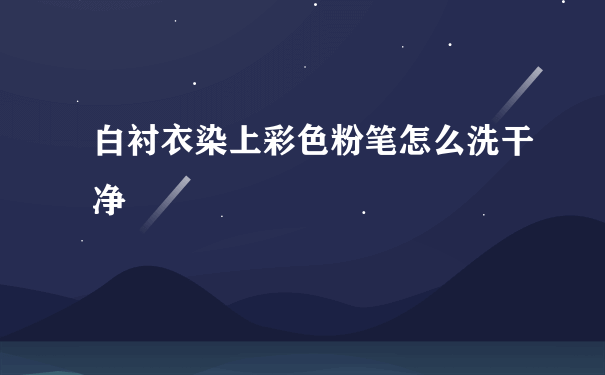 白衬衣染上彩色粉笔怎么洗干净