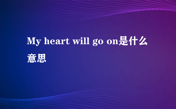 My heart will go on是什么意思