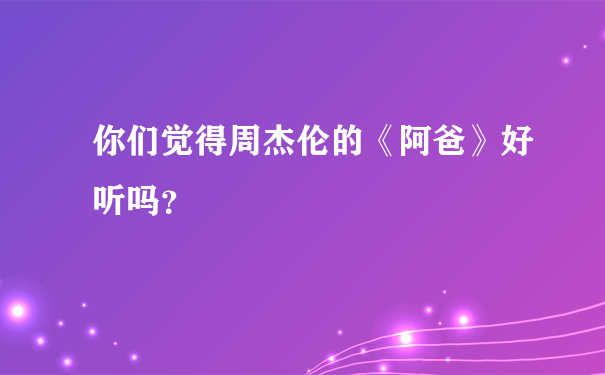 你们觉得周杰伦的《阿爸》好听吗？