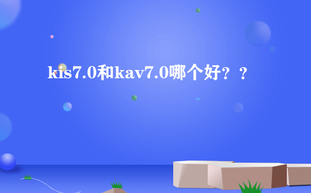 kis7.0和kav7.0哪个好？？