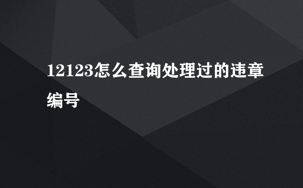 12123怎么查询处理过的违章编号