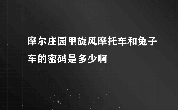 摩尔庄园里旋风摩托车和兔子车的密码是多少啊