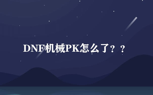 DNF机械PK怎么了？？